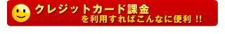 クレジットカード課金を利用すればこんなに便利!!