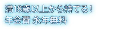 満18歳以上から持てる!年会費永年無料